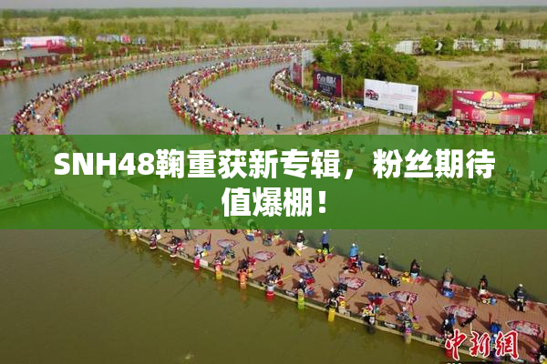 SNH48鞠重获新专辑，粉丝期待值爆棚！