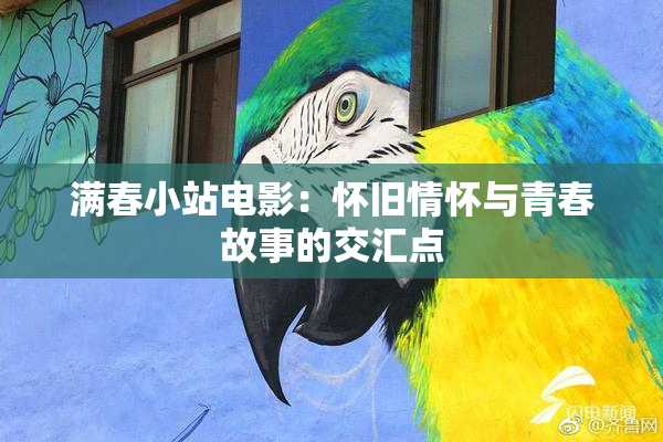 满春小站电影：怀旧情怀与青春故事的交汇点