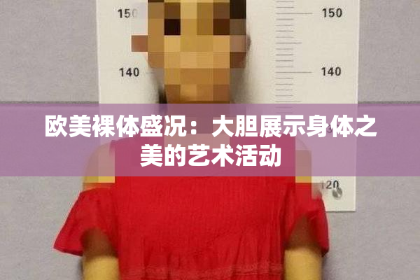 欧美裸体盛况：大胆展示身体之美的艺术活动