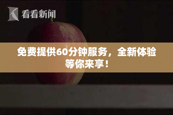 免费提供60分钟服务，全新体验等你来享！