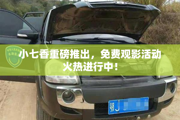 小七香重磅推出，免费观影活动火热进行中！