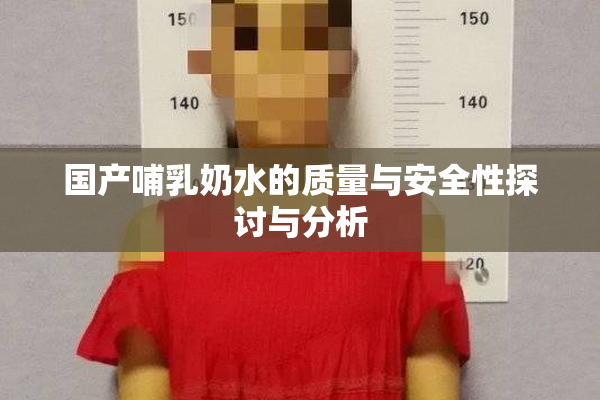 国产哺乳奶水的质量与安全性探讨与分析
