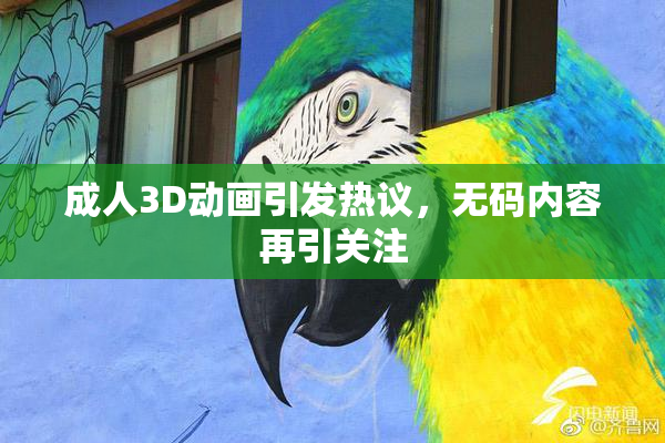 成人3D动画引发热议，无码内容再引关注