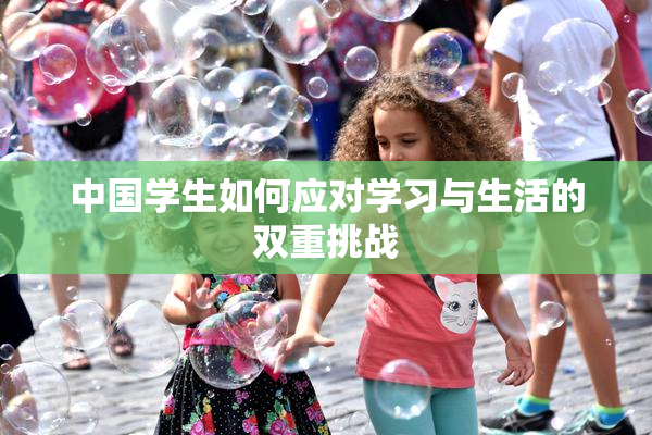 中国学生如何应对学习与生活的双重挑战