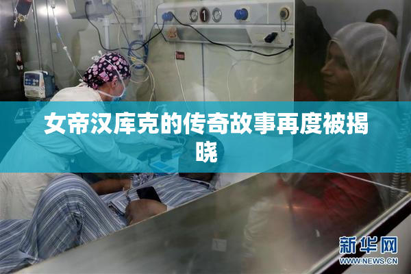 女帝汉库克的传奇故事再度被揭晓