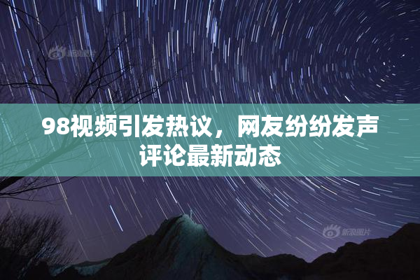 98视频引发热议，网友纷纷发声评论最新动态