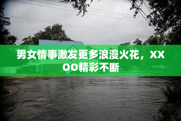 男女情事激发更多浪漫火花，XXOO精彩不断