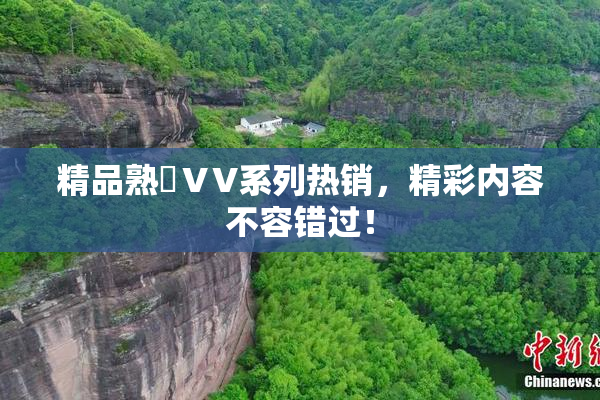 精品熟婦ⅤV系列热销，精彩内容不容错过！