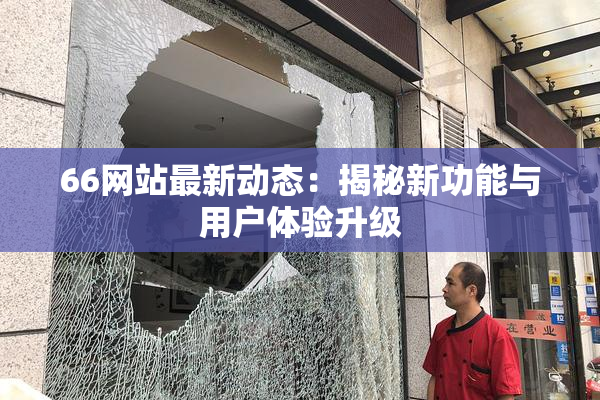 66网站最新动态：揭秘新功能与用户体验升级