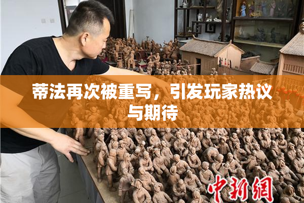 蒂法再次被重写，引发玩家热议与期待