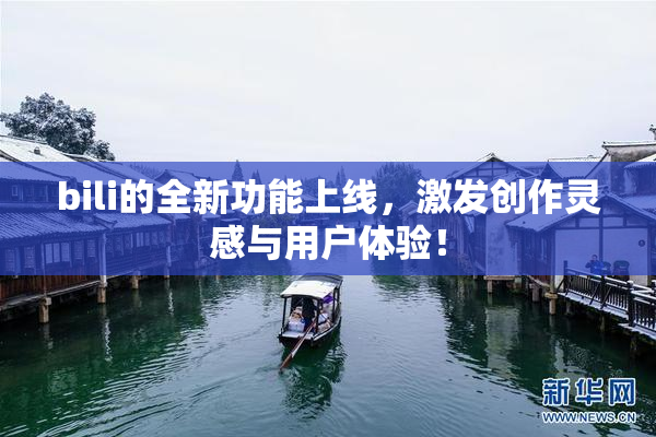 bili的全新功能上线，激发创作灵感与用户体验！