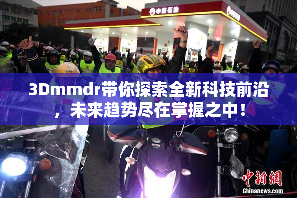 3Dmmdr带你探索全新科技前沿，未来趋势尽在掌握之中！