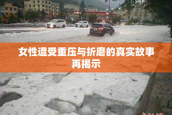 女性遭受重压与折磨的真实故事再揭示
