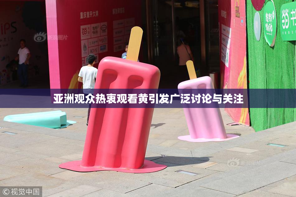 亚洲观众热衷观看黄引发广泛讨论与关注