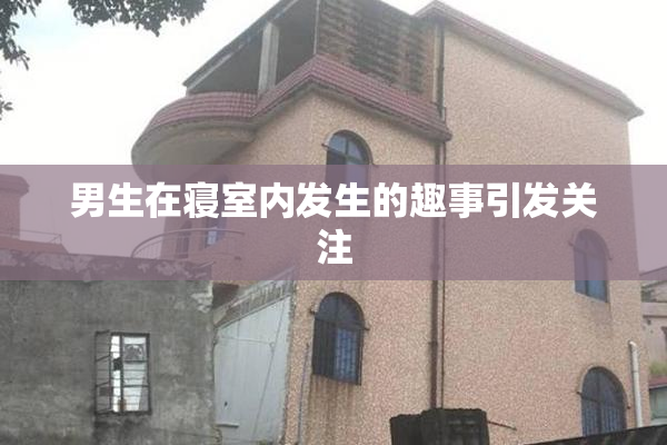 男生在寝室内发生的趣事引发关注