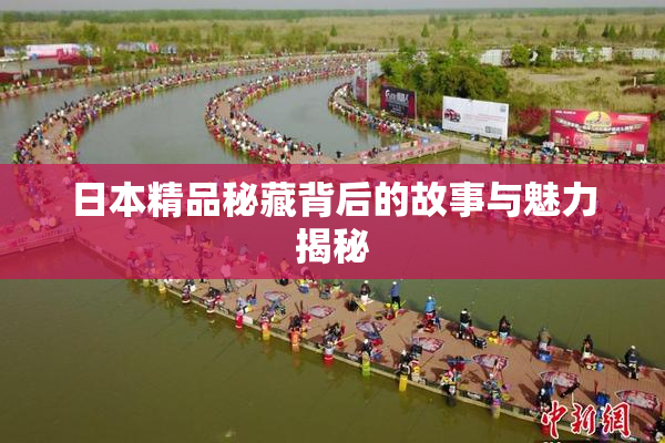 日本精品秘藏背后的故事与魅力揭秘