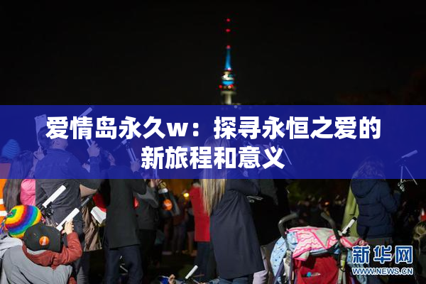 爱情岛永久w：探寻永恒之爱的新旅程和意义