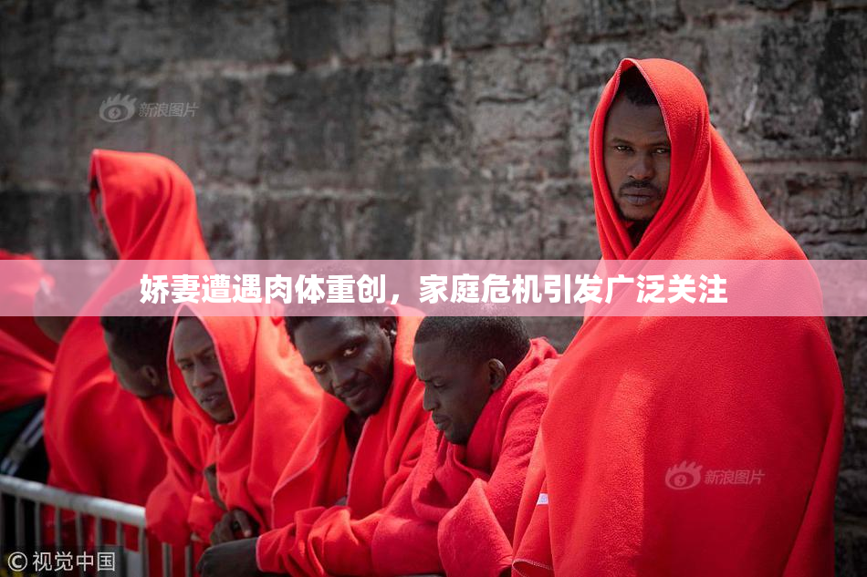 娇妻遭遇肉体重创，家庭危机引发广泛关注