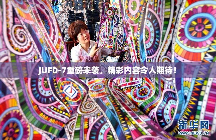 JUFD-7重磅来袭，精彩内容令人期待！