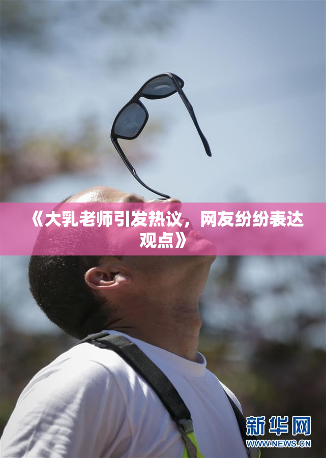 《大乳老师引发热议，网友纷纷表达观点》