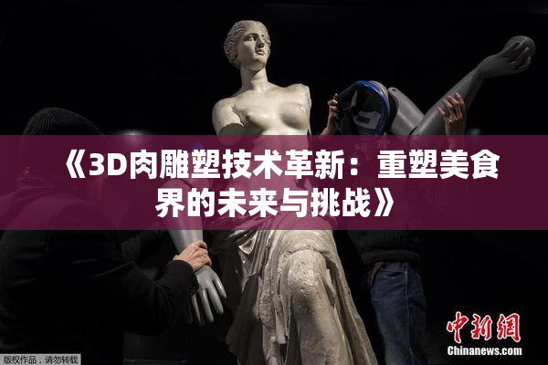 《3D肉雕塑技术革新：重塑美食界的未来与挑战》