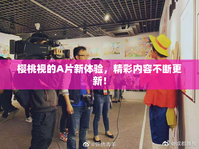 樱桃视的A片新体验，精彩内容不断更新！
