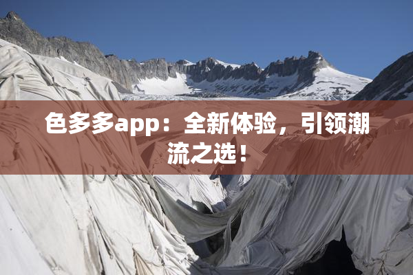 色多多app：全新体验，引领潮流之选！