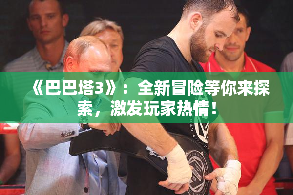 《巴巴塔3》：全新冒险等你来探索，激发玩家热情！