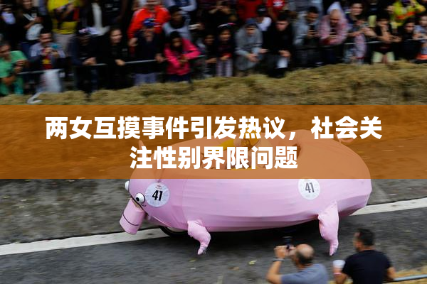 两女互摸事件引发热议，社会关注性别界限问题