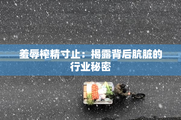 羞辱榨精寸止：揭露背后肮脏的行业秘密