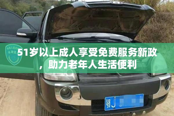 51岁以上成人享受免费服务新政，助力老年人生活便利