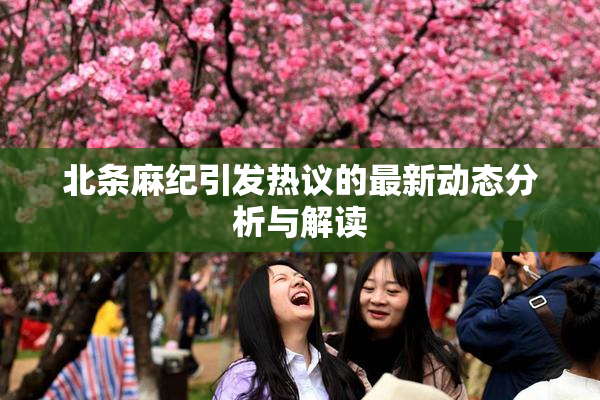 北条麻纪引发热议的最新动态分析与解读
