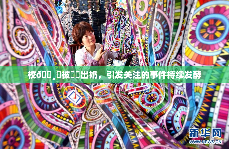 校🌸‌被❌‌出奶，引发关注的事件持续发酵