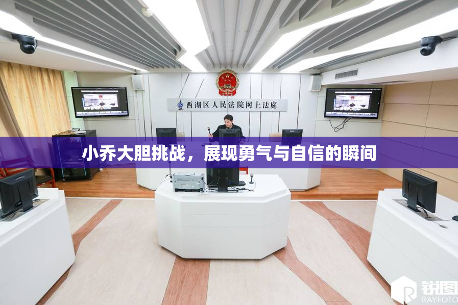 小乔大胆挑战，展现勇气与自信的瞬间
