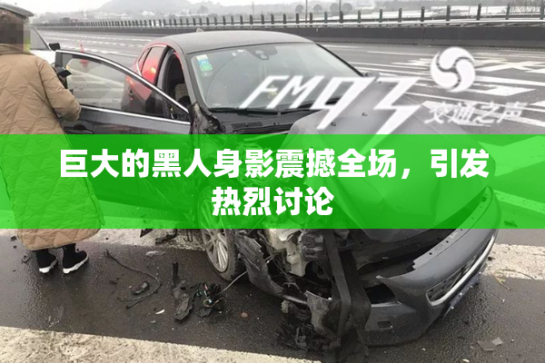 巨大的黑人身影震撼全场，引发热烈讨论