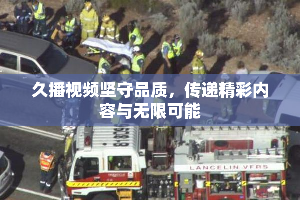 久播视频坚守品质，传递精彩内容与无限可能