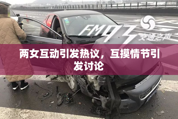 两女互动引发热议，互摸情节引发讨论