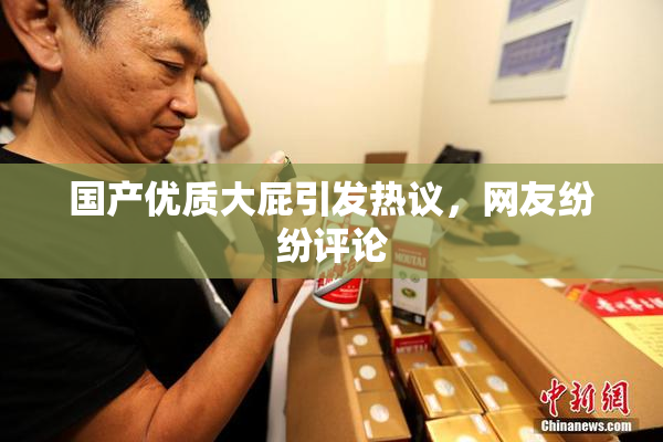 国产优质大屁引发热议，网友纷纷评论