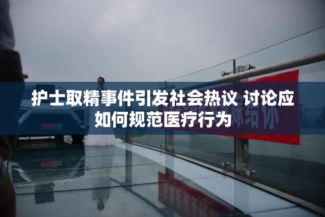 护士取精事件引发社会热议 讨论应如何规范医疗行为