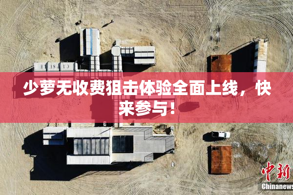 少萝无收费狙击体验全面上线，快来参与！
