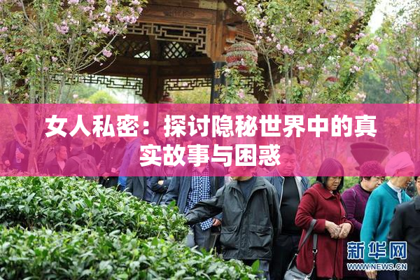 女人私密：探讨隐秘世界中的真实故事与困惑