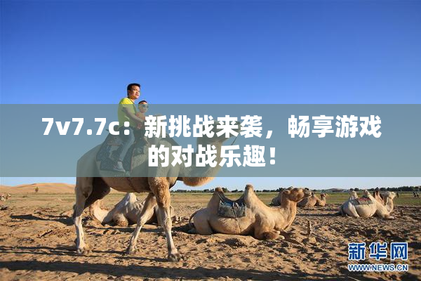 7v7.7c：新挑战来袭，畅享游戏的对战乐趣！