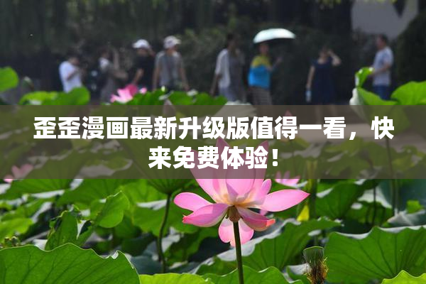 歪歪漫画最新升级版值得一看，快来免费体验！