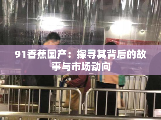 91香蕉国产：探寻其背后的故事与市场动向