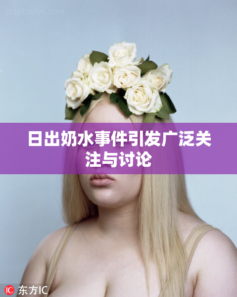 日出奶水事件引发广泛关注与讨论