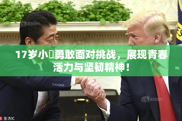 17岁小泬勇敢面对挑战，展现青春活力与坚韧精神！