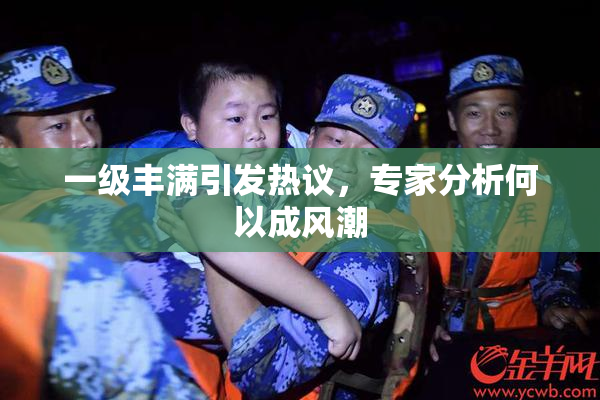 一级丰满引发热议，专家分析何以成风潮