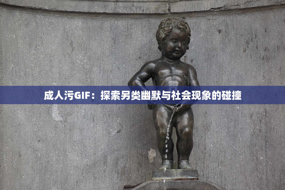 成人污GIF：探索另类幽默与社会现象的碰撞