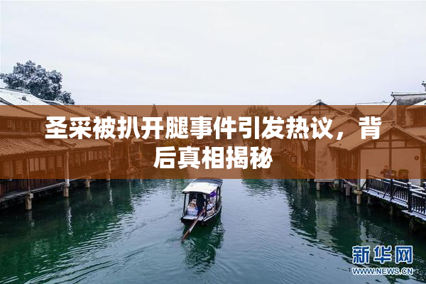 圣采被扒开腿事件引发热议，背后真相揭秘