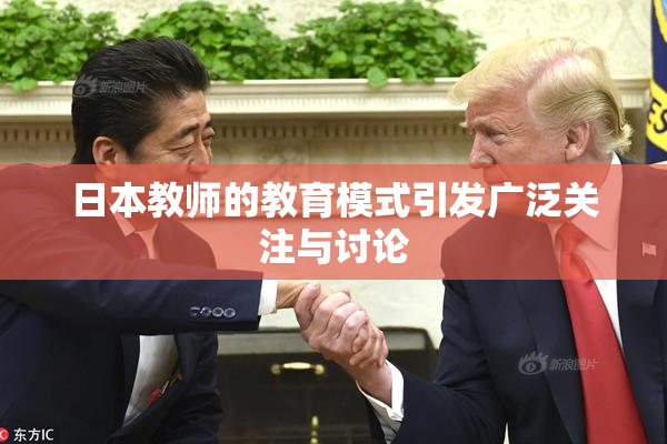 日本教师的教育模式引发广泛关注与讨论